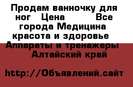 Продам ванночку для ног › Цена ­ 500 - Все города Медицина, красота и здоровье » Аппараты и тренажеры   . Алтайский край